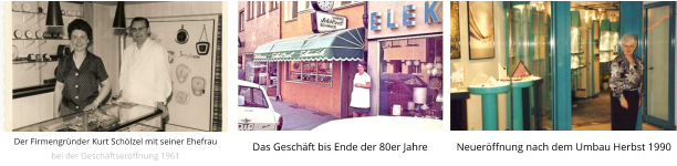 Der Firmengründer Kurt Schölzel mit seiner Ehefrau bei der Geschäftseröffnung 1961 Das Geschäft bis Ende der 80er Jahre Neueröffnung nach dem Umbau Herbst 1990