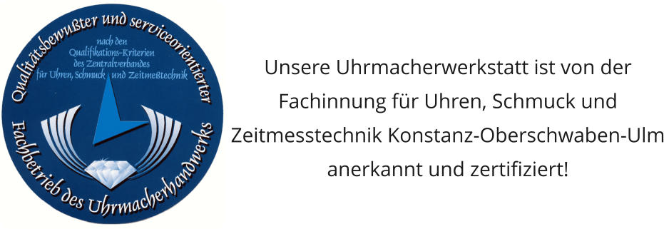 Unsere Uhrmacherwerkstatt ist von der Fachinnung für Uhren, Schmuck und Zeitmesstechnik Konstanz-Oberschwaben-Ulm anerkannt und zertifiziert!